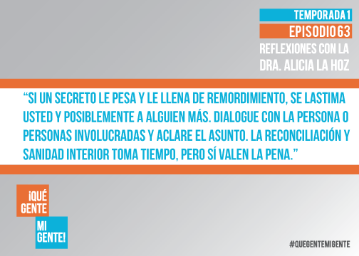 Si un secreto le pesa y le llena de remordimiento, se lastima usted y posiblemente a alguien más. Dialogue con la persona o personas involucradas y aclare el asunto. La reconciliación y sanidad interior toma tiempo, pero sí valen la pena.